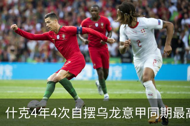 什克4年4次自摆乌龙意甲同期最高 赛后被打最低分