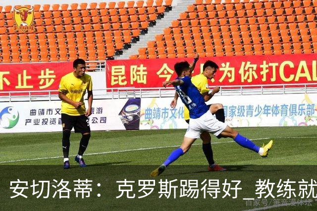安切洛蒂：克罗斯踢得好 教练就会很安心