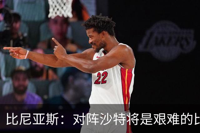 比尼亚斯：对阵沙特将是艰难的比赛，他们上届世界杯击败阿根廷