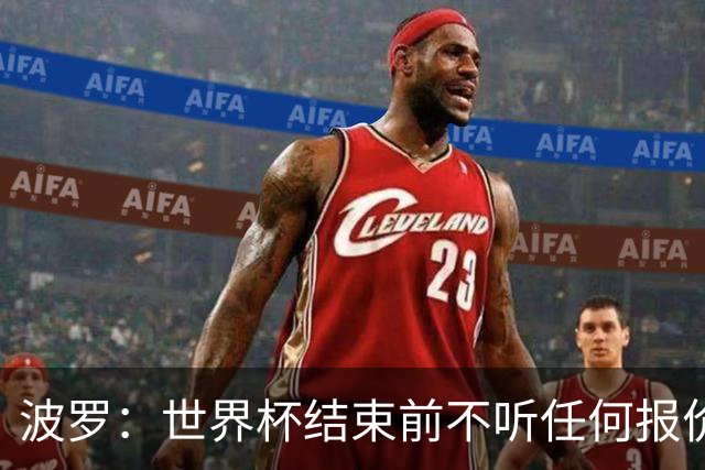波罗：世界杯结束前不听任何报价 回曼城？我什么都不知道