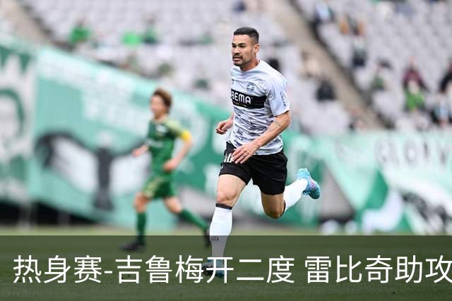 热身赛-吉鲁梅开二度 雷比奇助攻 AC米兰2-1首胜