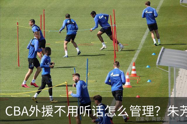 CBA外援不用听话怎么管理？朱芳雨：翻译会给他看我以前是什么状态